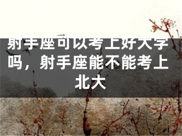 射手座可以考上好大学吗,射手座能不能考上北大