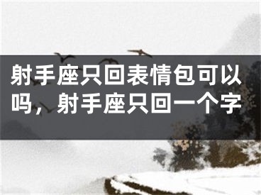 射手座只回表情包可以吗，射手座只回一个字