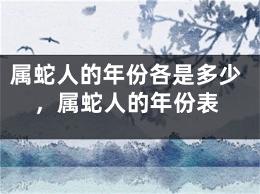 属蛇人的年份各是多少，属蛇人的年份表