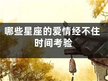 哪些星座的爱情经不住时间考验