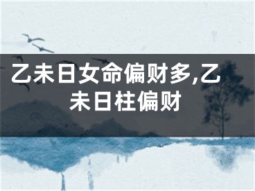乙未日女命偏财多,乙未日柱偏财