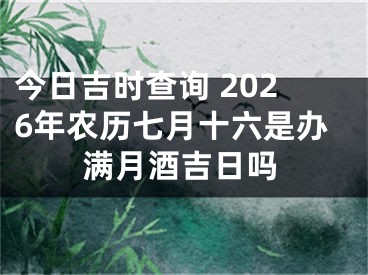 今日吉时查询 2026年农历七月十六是办满月酒吉日吗