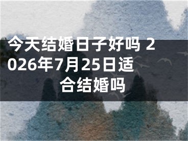 今天结婚日子好吗 2026年7月25日适合结婚吗