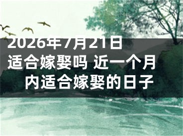 2026年7月21日适合嫁娶吗 近一个月内适合嫁娶的日子