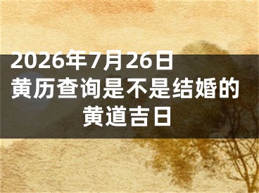 2026年7月26日黄历查询是不是结婚的黄道吉日