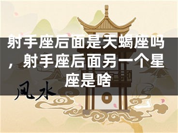 射手座后面是天蝎座吗,射手座后面另一个星座是啥