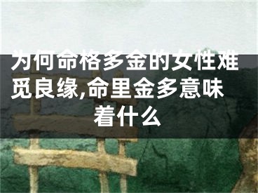 为何命格多金的女性难觅良缘,命里金多意味着什么
