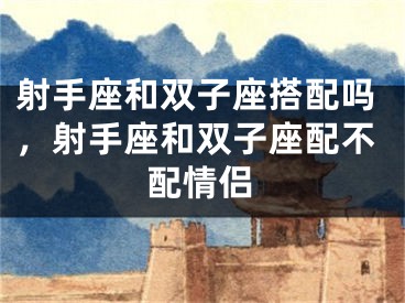射手座和双子座搭配吗，射手座和双子座配不配情侣