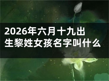 2026年六月十九出生黎姓女孩名字叫什么