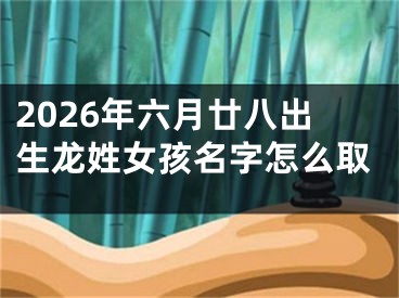 2026年六月廿八出生龙姓女孩名字怎么取