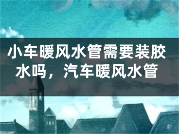 小车暖风水管需要装胶水吗，汽车暖风水管