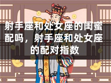 射手座和处女座的闺蜜配吗，射手座和处女座的配对指数