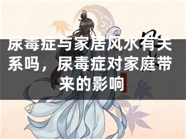 尿毒症与家居风水有关系吗，尿毒症对家庭带来的影响