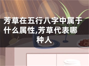 芳草在五行八字中属于什么属性,芳草代表哪种人
