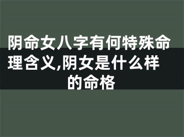 阴命女八字有何特殊命理含义,阴女是什么样的命格