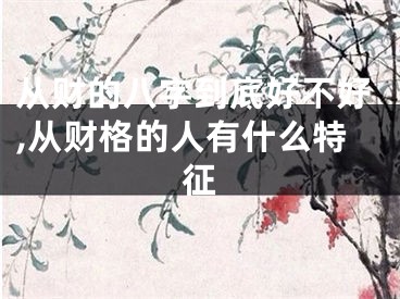 从财的八字到底好不好,从财格的人有什么特征