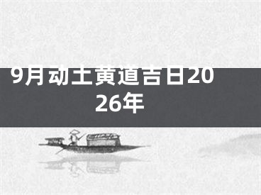 9月动土黄道吉日2026年