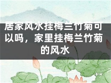 居家风水挂梅兰竹菊可以吗，家里挂梅兰竹菊的风水
