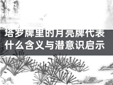塔罗牌里的月亮牌代表什么含义与潜意识启示