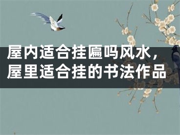 屋内适合挂匾吗风水，屋里适合挂的书法作品