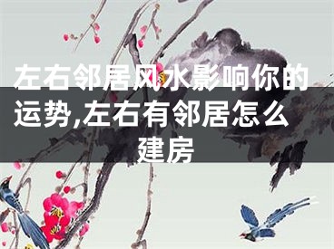 左右邻居风水影响你的运势,左右有邻居怎么建房