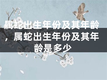 属蛇出生年份及其年龄，属蛇出生年份及其年龄是多少