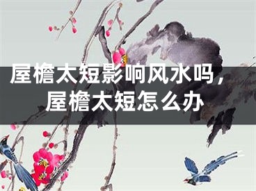 屋檐太短影响风水吗，屋檐太短怎么办