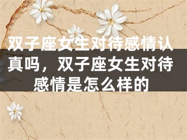 双子座女生对待感情认真吗，双子座女生对待感情是怎么样的