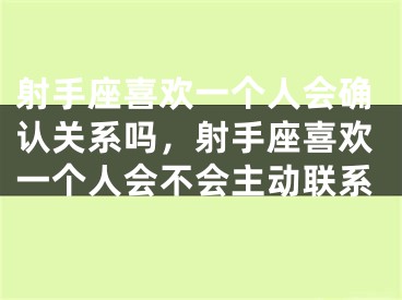 射手座喜欢一个人会确认关系吗，射手座喜欢一个人会不会主动联系