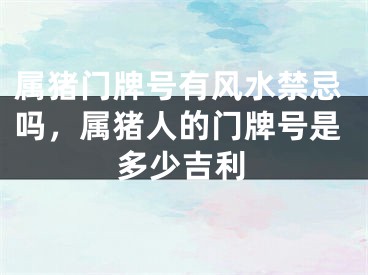 属猪门牌号有风水禁忌吗，属猪人的门牌号是多少吉利
