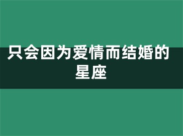 只会因为爱情而结婚的星座