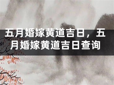 五月婚嫁黄道吉日,五月婚嫁黄道吉日查询