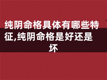 纯阴命格具体有哪些特征,纯阴命格是好还是坏