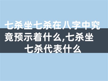 七杀坐七杀在八字中究竟预示着什么,七杀坐七杀代表什么