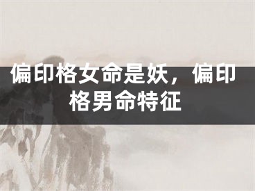 偏印格女命是妖，偏印格男命特征