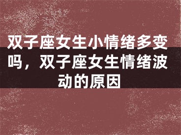 双子座女生小情绪多变吗，双子座女生情绪波动的原因