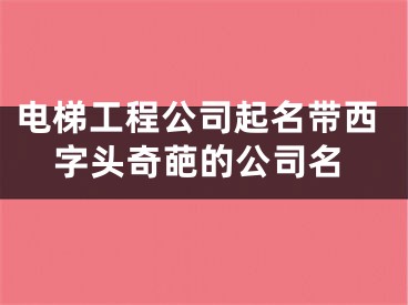 电梯工程公司起名带西字头奇葩的公司名