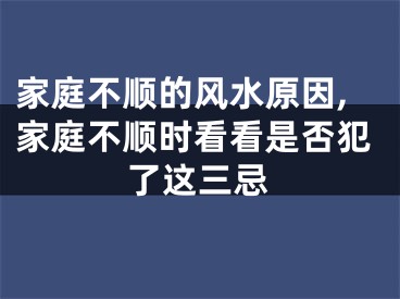 家庭不顺的风水原因,家庭不顺时看看是否犯了这三忌