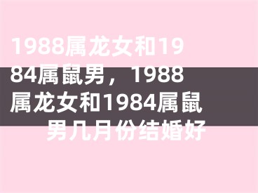 1988属龙女和1984属鼠男，1988属龙女和1984属鼠男几月份结婚好