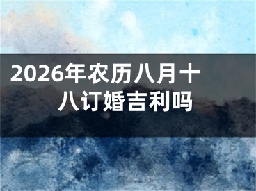 2026年农历八月十八订婚吉利吗