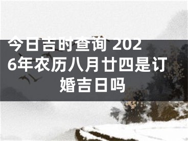 今日吉时查询 2026年农历八月廿四是订婚吉日吗