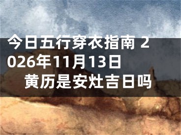 今日五行穿衣指南 2026年11月13日黄历是安灶吉日吗