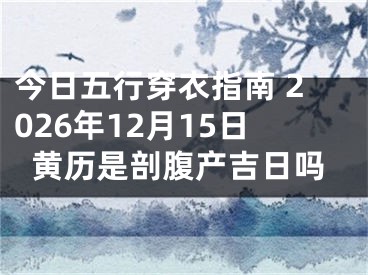 今日五行穿衣指南 2026年12月15日黄历是剖腹产吉日吗