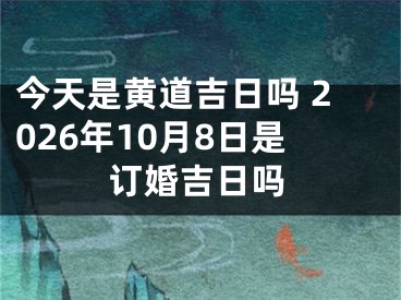 今天是黄道吉日吗 2026年10月8日是订婚吉日吗