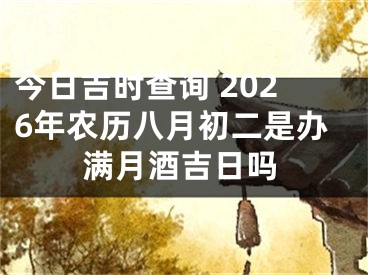 今日吉时查询 2026年农历八月初二是办满月酒吉日吗
