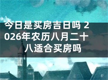 今日是买房吉日吗 2026年农历八月二十八适合买房吗