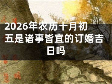 2026年农历十月初五是诸事皆宜的订婚吉日吗