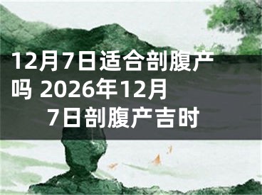 12月7日适合剖腹产吗 2026年12月7日剖腹产吉时