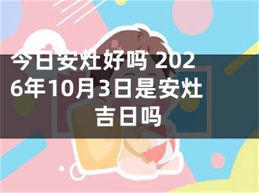 今日安灶好吗 2026年10月3日是安灶吉日吗