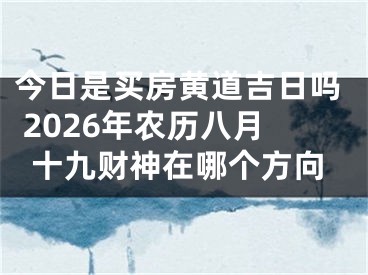 今日是买房黄道吉日吗 2026年农历八月十九财神在哪个方向